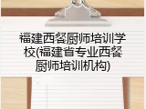 福建西餐厨师培训学校(福建省专业西餐厨师培训机构)