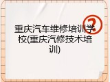 重庆汽车维修培训学校(重庆汽修技术培训)