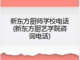 新东方厨师学校电话(新东方厨艺学院咨询电话)