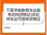 不是学前教育专业能考幼师资格证(非幼师专业可报考资格证)