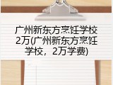 广州新东方烹饪学校2万(广州新东方烹饪学校，2万学费)
