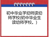 初中毕业学幼师读幼师学校(初中毕业生读幼师学校。)