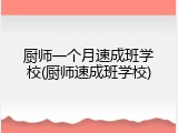 厨师一个月速成班学校(厨师速成班学校)