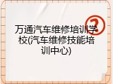 万通汽车维修培训学校(汽车维修技能培训中心)