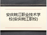 安庆皖江职业技术学校(安庆皖江职校)