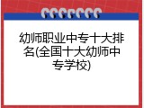 幼师职业中专十大排名(全国十大幼师中专学校)