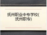 抚州职业中专学校(抚州职专)
