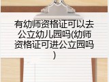 有幼师资格证可以去公立幼儿园吗(幼师资格证可进公立园吗)