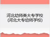 河北幼师类大专学校(河北大专幼师学校)
