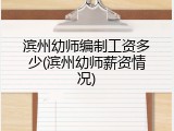 滨州幼师编制工资多少(滨州幼师薪资情况)