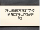 坪山新东方烹饪学校(新东方坪山烹饪学院)