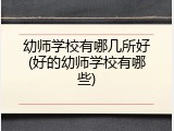 幼师学校有哪几所好(好的幼师学校有哪些)