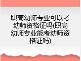 职高幼师专业可以考幼师资格证吗(职高幼师专业能考幼师资格证吗)