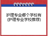护理专业哪个学校有(护理专业学校推荐)