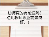 幼师真的有前途吗(幼儿教师职业前景良好。)
