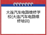 大连汽车电路维修学校(大连汽车电路维修培训)