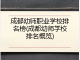 成都幼师职业学校排名榜(成都幼师学校排名概览)