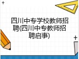 四川中专学校教师招聘(四川中专教师招聘启事)