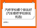 汽修学校哪个排名好(汽车维修学校排名优选)