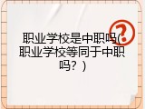 职业学校是中职吗(职业学校等同于中职吗？)