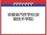 安徽省汽修学校(安徽技术学院)