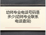 幼师专业电话号码是多少(幼师专业联系电话查询)