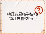 镇江有厨师学校吗(镇江有厨校吗？)