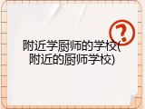 附近学厨师的学校(附近的厨师学校)