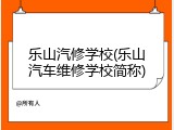 乐山汽修学校(乐山汽车维修学校简称)
