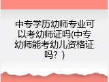 中专学历幼师专业可以考幼师证吗(中专幼师能考幼儿资格证吗？)