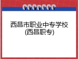 西昌市职业中专学校(西昌职专)