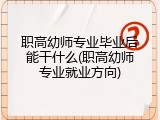 职高幼师专业毕业后能干什么(职高幼师专业就业方向)