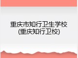 重庆市知行卫生学校(重庆知行卫校)