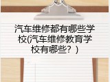汽车维修都有哪些学校(汽车维修教育学校有哪些？)