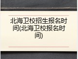 北海卫校招生报名时间(北海卫校报名时间)