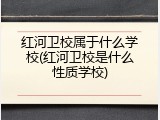 红河卫校属于什么学校(红河卫校是什么性质学校)