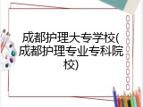 成都护理大专学校(成都护理专业专科院校)
