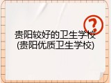 贵阳较好的卫生学校(贵阳优质卫生学校)