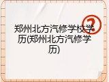 郑州北方汽修学校学历(郑州北方汽修学历)