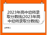 2023年高中幼师录取分数线(2023年高中幼师录取分数线)