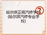 哈尔滨正规汽修学校(哈尔滨汽修专业学校)