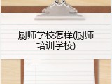 厨师学校怎样(厨师培训学校)