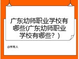 广东幼师职业学校有哪些(广东幼师职业学校有哪些？)
