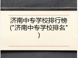 济南中专学校排行榜("济南中专学校排名")