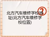 北方汽车维修学校地址(北方汽车维修学校位置)