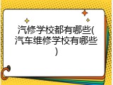 汽修学校都有哪些(汽车维修学校有哪些)