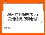 滨州幼师编制考试(滨州幼师招聘考试)
