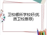 卫校哪所学校好(优质卫校推荐)