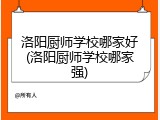 洛阳厨师学校哪家好(洛阳厨师学校哪家强)