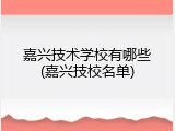 嘉兴技术学校有哪些(嘉兴技校名单)